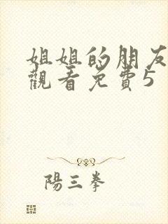姐姐的朋友在线观看免费5