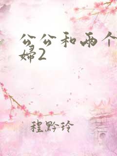公公和两个儿媳妇2