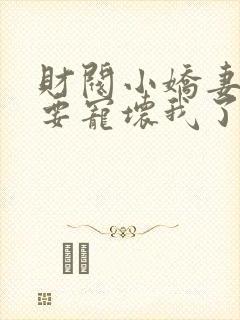 财阀小娇妻叔你要宠坏我了全集
