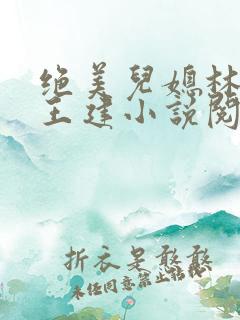 绝美儿媳林曼曼王建小说阅读