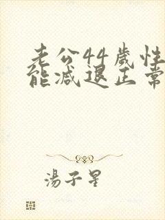 老公44岁性功能减退正常吗