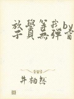 放学等我by酱子贝无弹窗