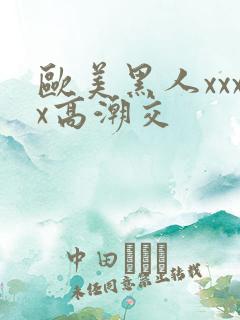 欧美黑人xxxx高潮交