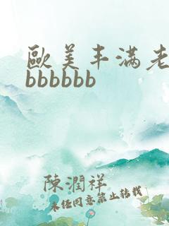 欧美丰满老熟妇bbbbbb