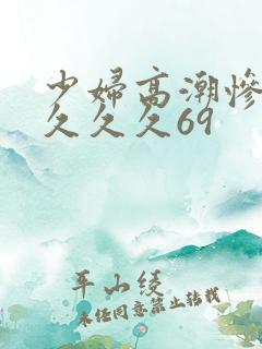 少妇高潮惨叫久久久久69