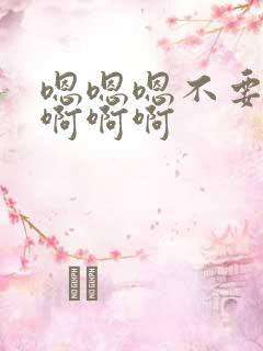 嗯嗯嗯不要啊啊啊啊啊