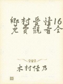 乡村爱情16部免费观看全集完整