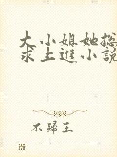 大小姐她总是不求上进小说免费阅读