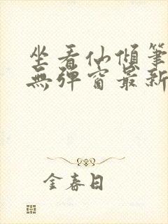 坐看仙倾笔趣阁无弹窗最新章节更新