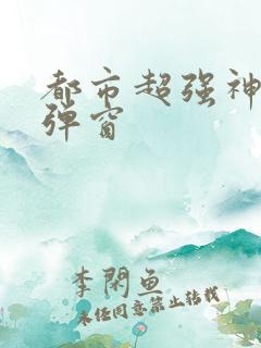 都市超强神医无弹窗
