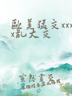 欧美猛交xxxx乱大交
