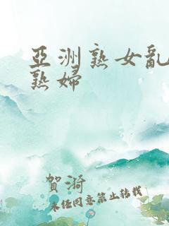 亚洲熟女乱熟乱熟妇