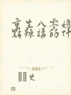 重生八零媳妇有点辣讲的什么