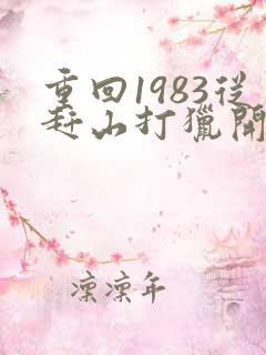 重回1983从赶山打猎开始全本免费
