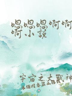 嗯嗯嗯啊啊啊啊啊小说