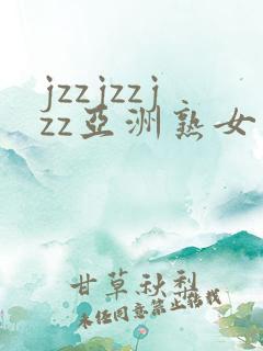 jzzjzzjzz亚洲熟女少妇18
