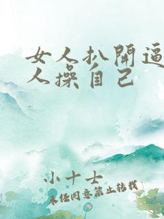 女人扒开逼让男人操自己
