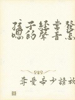 孩子经常发出嗯嗯的声音怎么回事