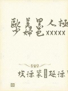 欧美黑人极品猛少妇色xxxxx