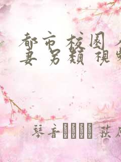 都市 校园 人妻 另类 视频
