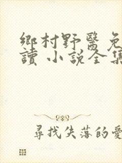 乡村野医免费阅读 小说全集