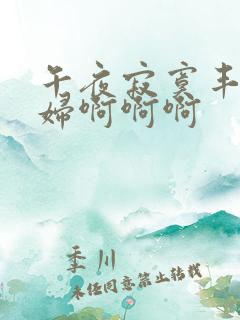 午夜寂寞丰满熟妇啊啊啊