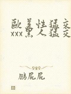 欧美性猛交xxxxx黑人猛交