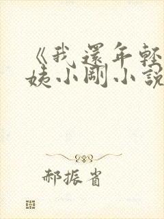 《我还年轻》雪姨小刚小说免费阅读