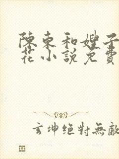 陈东和嫂子姐妹花小说免费阅读全文