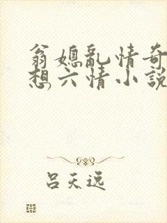 翁媳乱情奇思妙想六情小说