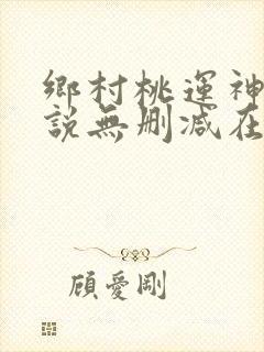 乡村桃运神医小说无删减在线阅读