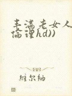 丰满老女人((伦理hd))