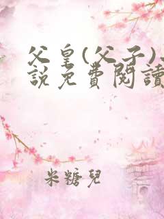 父皇(父子)小说免费阅读