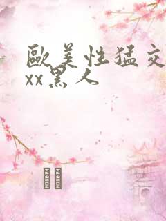 欧美性猛交xxxx黑人