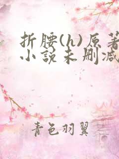 折腰(h)原著小说未删减txt