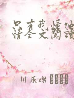 只有我懂他的柔情全文阅读免费无弹窗