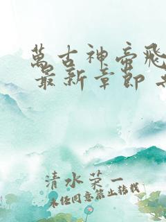 万古神帝飞天鱼 最新章节 无弹窗