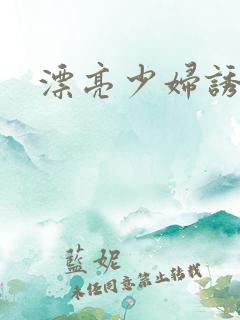 漂亮少妇诱惑我