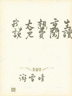 我太想重生了小说免费阅读无弹窗