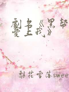 剧名《黑帮少爷爱上我》