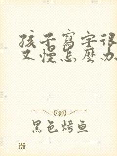 孩子写字很用力又慢怎么办