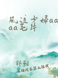 风流少妇aaaaa毛片