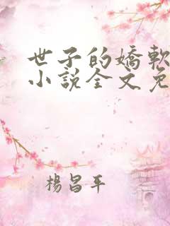 世子的娇软美人小说全文免费阅读