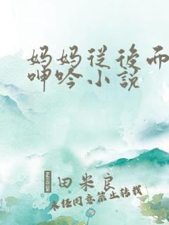 妈妈从后面耸动呻吟小说