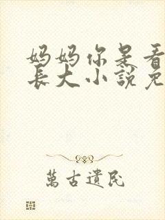 妈妈你是看着他长大小说免费阅读