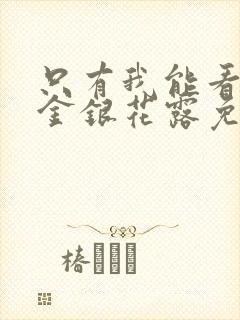 只有我能看by金银花露免费阅读笔趣阁