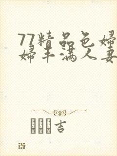 77精品色妇熟妇丰满人妻