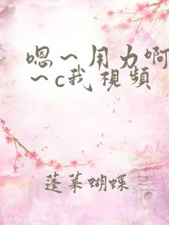 嗯～用力啊～嗯～c我视频