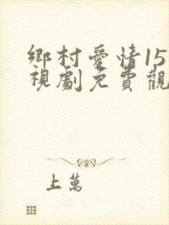 乡村爱情15电视剧免费观看全集完整版