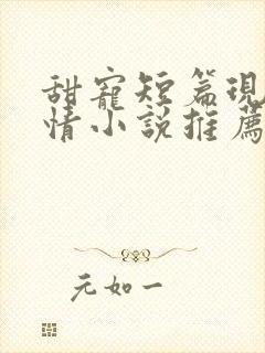 甜宠短篇现代言情小说推荐